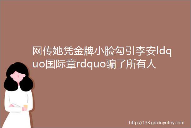 网传她凭金牌小脸勾引李安ldquo国际章rdquo骗了所有人这个部位小的女人一辈子好命