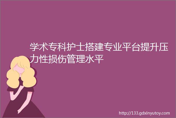 学术专科护士搭建专业平台提升压力性损伤管理水平