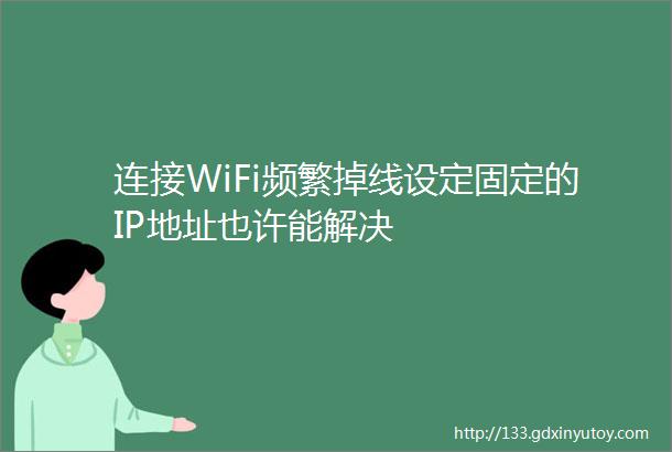 连接WiFi频繁掉线设定固定的IP地址也许能解决