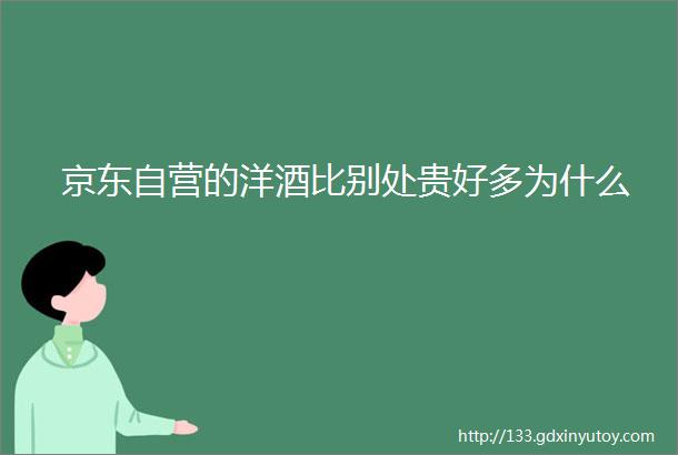 京东自营的洋酒比别处贵好多为什么