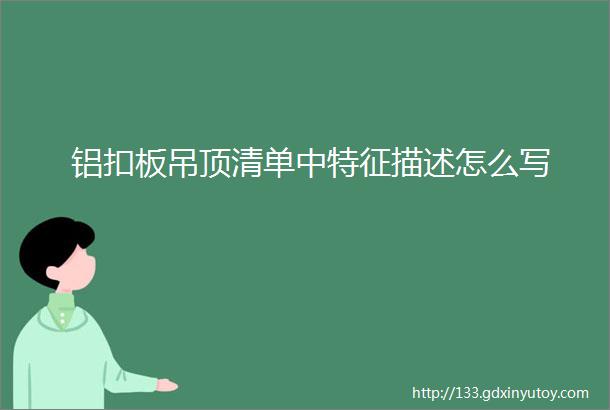 铝扣板吊顶清单中特征描述怎么写