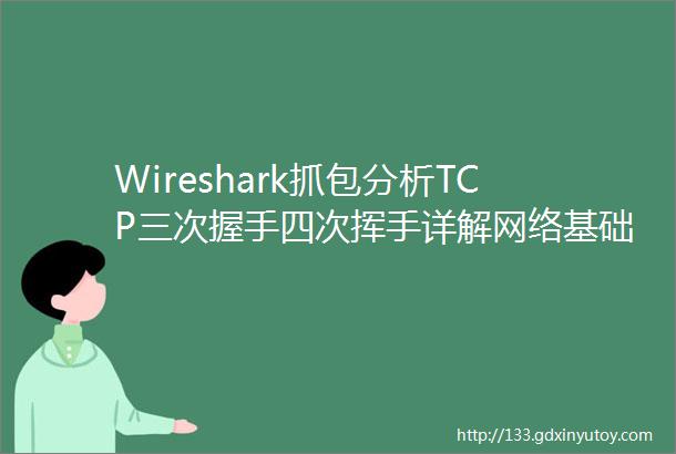 Wireshark抓包分析TCP三次握手四次挥手详解网络基础四