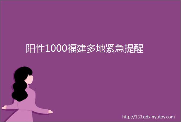 阳性1000福建多地紧急提醒