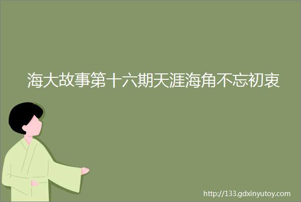 海大故事第十六期天涯海角不忘初衷