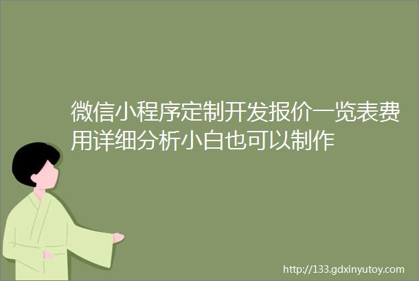 微信小程序定制开发报价一览表费用详细分析小白也可以制作