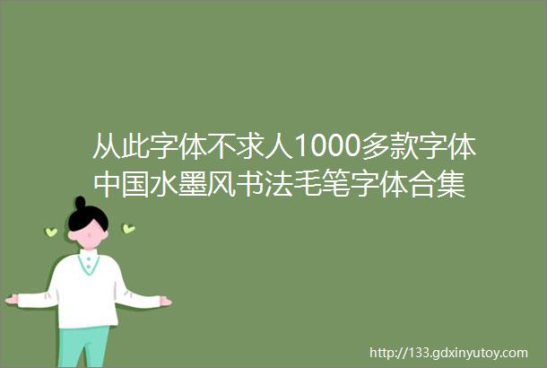 从此字体不求人1000多款字体中国水墨风书法毛笔字体合集