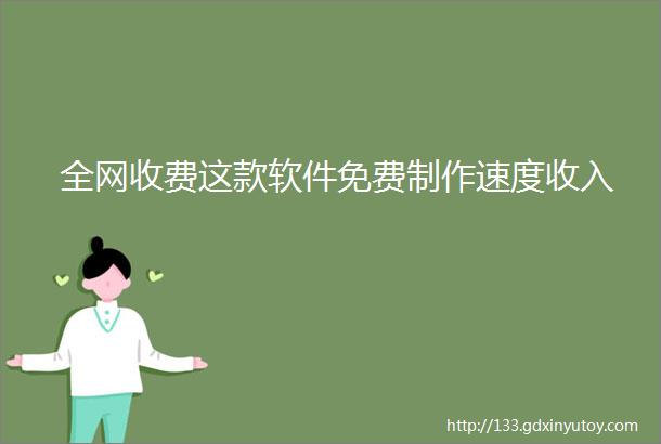 全网收费这款软件免费制作速度收入