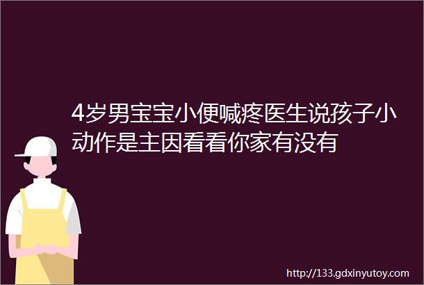 4岁男宝宝小便喊疼医生说孩子小动作是主因看看你家有没有