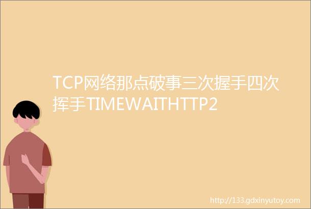 TCP网络那点破事三次握手四次挥手TIMEWAITHTTP20