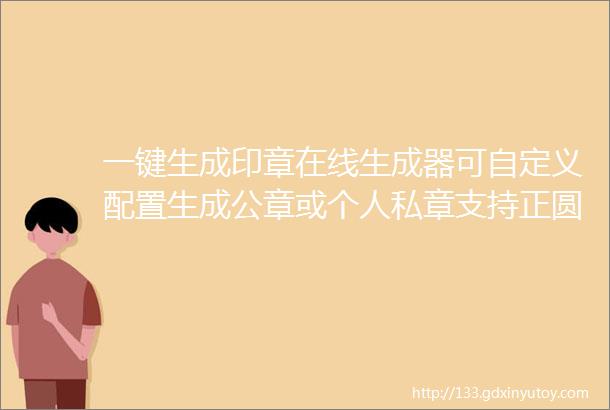 一键生成印章在线生成器可自定义配置生成公章或个人私章支持正圆印章椭圆印章方正印章