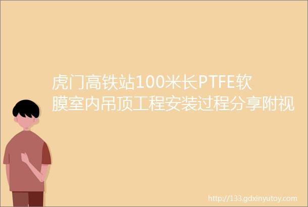 虎门高铁站100米长PTFE软膜室内吊顶工程安装过程分享附视频