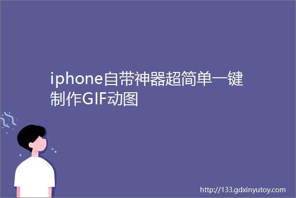 iphone自带神器超简单一键制作GIF动图
