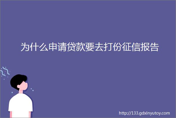 为什么申请贷款要去打份征信报告