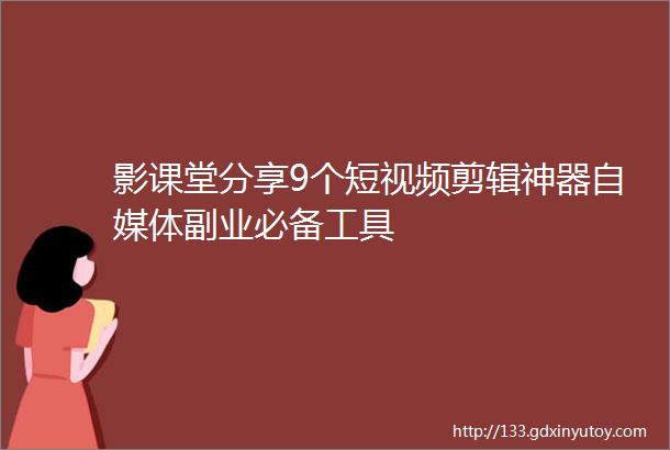 影课堂分享9个短视频剪辑神器自媒体副业必备工具