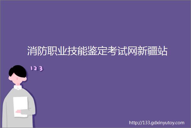 消防职业技能鉴定考试网新疆站