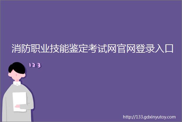 消防职业技能鉴定考试网官网登录入口