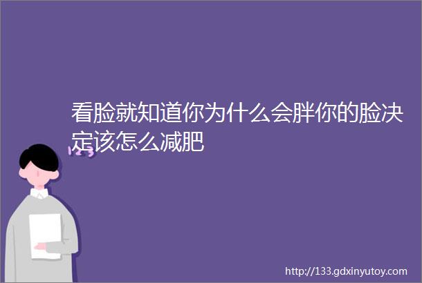 看脸就知道你为什么会胖你的脸决定该怎么减肥